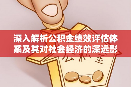 长治深入解析公积金绩效评估体系及其对社会经济的深远影响