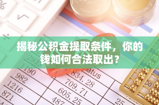 长治揭秘公积金提取条件，你的钱如何合法取出？