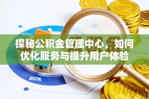 长治探秘公积金管理中心，如何优化服务与提升用户体验