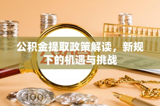 长治公积金提取政策解读，新规下的机遇与挑战