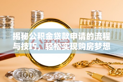 长治揭秘公积金贷款申请的流程与技巧，轻松实现购房梦想