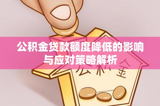 长治公积金贷款额度降低的影响与应对策略解析
