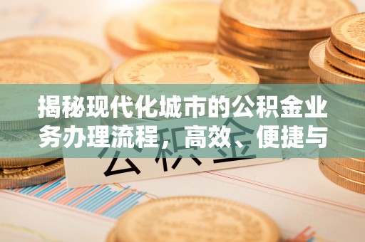 长治揭秘现代化城市的公积金业务办理流程，高效、便捷与未来趋势