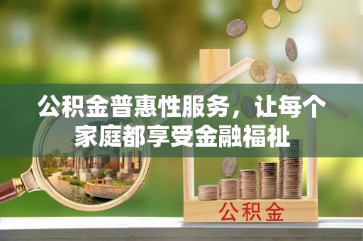 长治公积金普惠性服务，让每个家庭都享受金融福祉