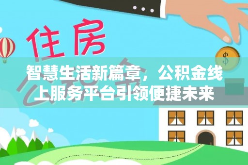 长治智慧生活新篇章，公积金线上服务平台引领便捷未来