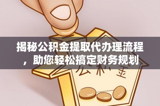 长治揭秘公积金提取代办理流程，助您轻松搞定财务规划