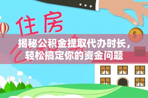 长治揭秘公积金提取代办时长，轻松搞定你的资金问题