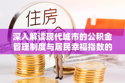 长治深入解读现代城市的公积金管理制度与居民幸福指数的关联