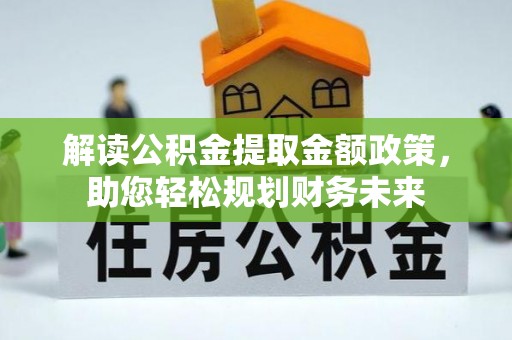 长治解读公积金提取金额政策，助您轻松规划财务未来