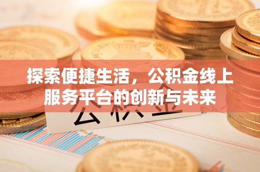 长治探索便捷生活，公积金线上服务平台的创新与未来