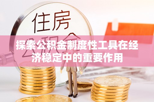 长治探索公积金制度性工具在经济稳定中的重要作用