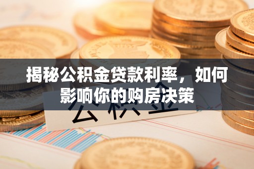 长治揭秘公积金贷款利率，如何影响你的购房决策