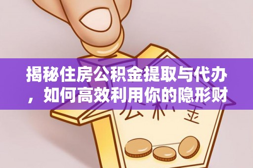 长治揭秘住房公积金提取与代办，如何高效利用你的隐形财富？