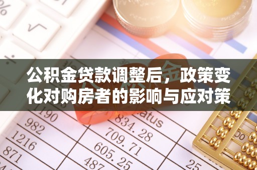 长治公积金贷款调整后，政策变化对购房者的影响与应对策略