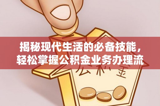 长治揭秘现代生活的必备技能，轻松掌握公积金业务办理流程