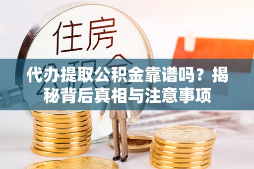 长治代办提取公积金靠谱吗？揭秘背后真相与注意事项