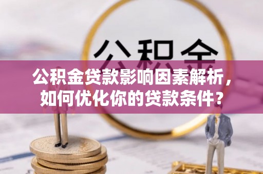 长治公积金贷款影响因素解析，如何优化你的贷款条件？
