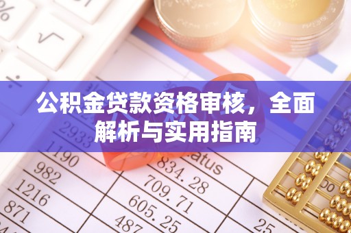 长治公积金贷款资格审核，全面解析与实用指南