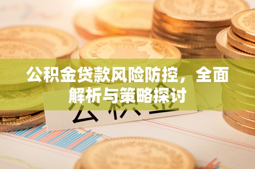 长治公积金贷款风险防控，全面解析与策略探讨