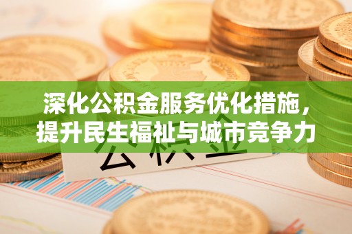 长治深化公积金服务优化措施，提升民生福祉与城市竞争力