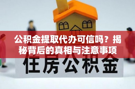 长治公积金提取代办可信吗？揭秘背后的真相与注意事项