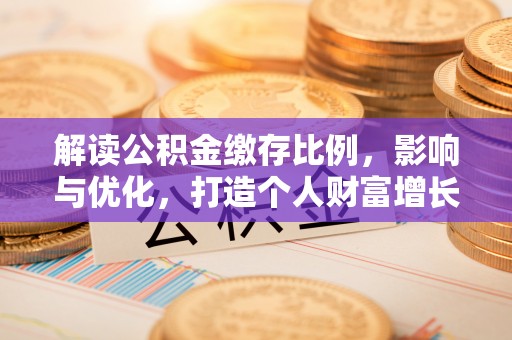 长治解读公积金缴存比例，影响与优化，打造个人财富增长新引擎