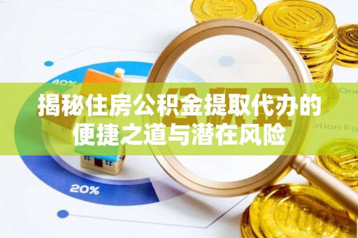 长治揭秘住房公积金提取代办的便捷之道与潜在风险