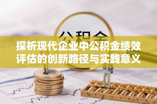 长治探析现代企业中公积金绩效评估的创新路径与实践意义