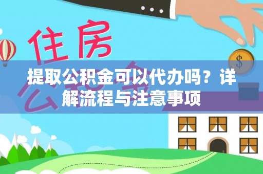 长治提取公积金可以代办吗？详解流程与注意事项