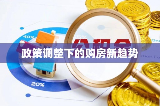 长治政策调整下的购房新趋势