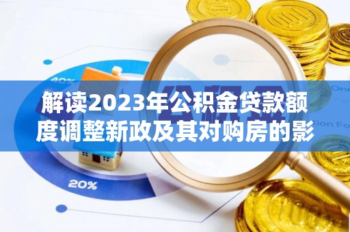 长治解读2023年公积金贷款额度调整新政及其对购房的影响