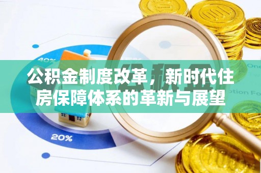长治公积金制度改革，新时代住房保障体系的革新与展望