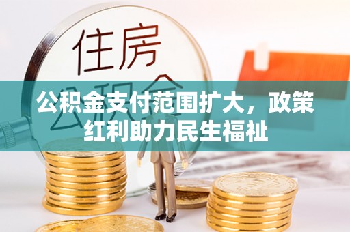 长治公积金支付范围扩大，政策红利助力民生福祉