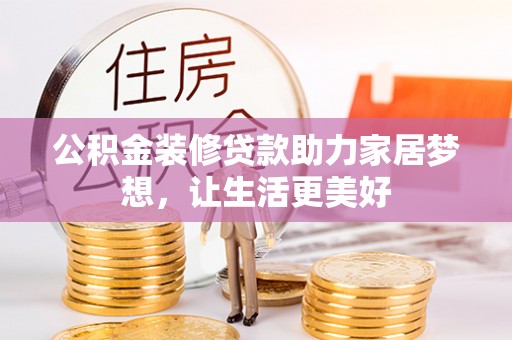 长治公积金装修贷款助力家居梦想，让生活更美好