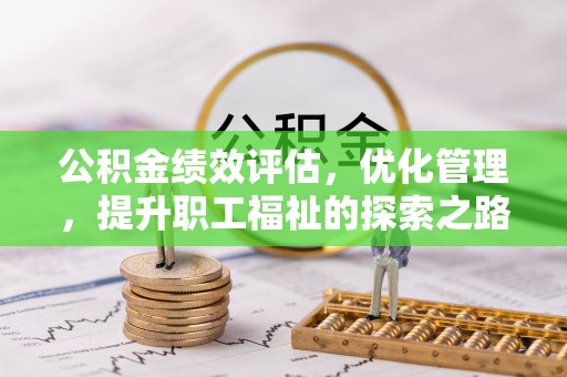 长治公积金绩效评估，优化管理，提升职工福祉的探索之路