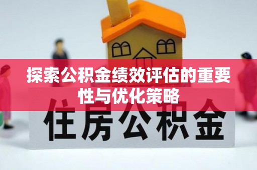 长治探索公积金绩效评估的重要性与优化策略