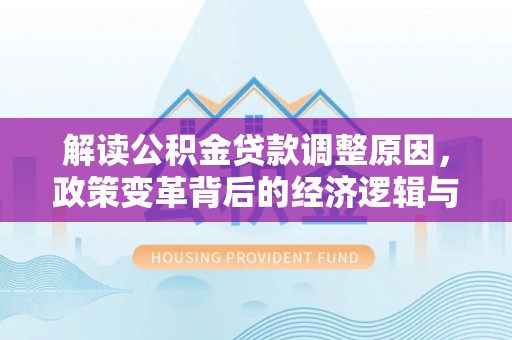 长治解读公积金贷款调整原因，政策变革背后的经济逻辑与民生影响